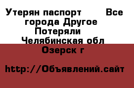 Утерян паспорт.  . - Все города Другое » Потеряли   . Челябинская обл.,Озерск г.